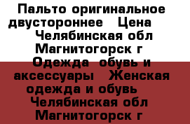 Пальто оригинальное двустороннее › Цена ­ 400 - Челябинская обл., Магнитогорск г. Одежда, обувь и аксессуары » Женская одежда и обувь   . Челябинская обл.,Магнитогорск г.